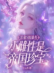 治愈S级雄兽，小雌性是帝国珍宝治愈S级雄兽，小雌性是帝国珍宝