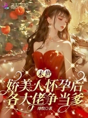 末世娇美人怀孕后，各大佬争当爹末世娇美人怀孕后，各大佬争当爹